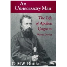 An Unnecessary Man: The Life of Appollon Grigor'ev