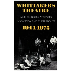 Whittaker's Theatre: A Critic Looks at Stages in Canada and Thereabouts