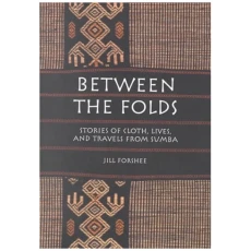 Between the Folds: Stories of Cloth, Lives, and Travels from Sumba