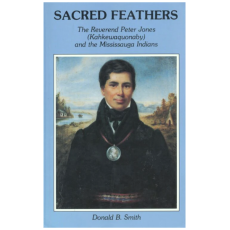 Sacred Feathers: The Reverend Peter Jones (Kahkewaquonaby) and the Mississauga Indians