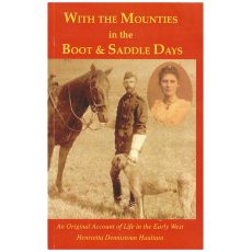 With the Mounties in the Boot and Saddle Days: An Original Account of Life in the Early West