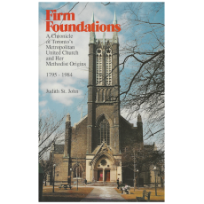Firm Foundations : a Chronicle of Toronto's Metropolitan United Church and Her Methodist Origins 1795-1984